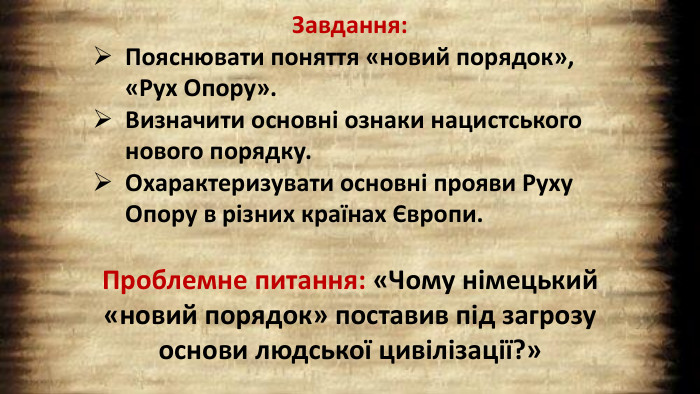 Завдання: Пояснювати поняття «новий порядок», «Рух Опору». Визначити основні ознаки нацистського нового порядку. Охарактеризувати основні прояви Руху Опору в різних країнах Європи. Проблемне питання: «Чому німецький «новий порядок» поставив під загрозу основи людської цивілізації?»