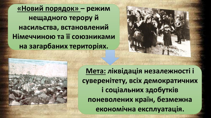 «Новий порядок» – режим нещадного терору й насильства, встановлений Німеччиною та її союзниками на загарбаних територіях. Мета: ліквідація незалежності і суверенітету, всіх демократичних і соціальних здобутків поневолених країн, безмежна економічна експлуатація.