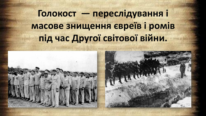 Голокост  — переслідування і масове знищення євреїв і ромів під час Другої світової війни.