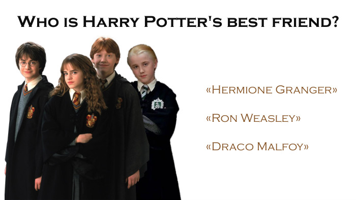 Who is Harry Potter's best friend?«Hermione Granger»«Ron Weasley»«Draco Malfoy»