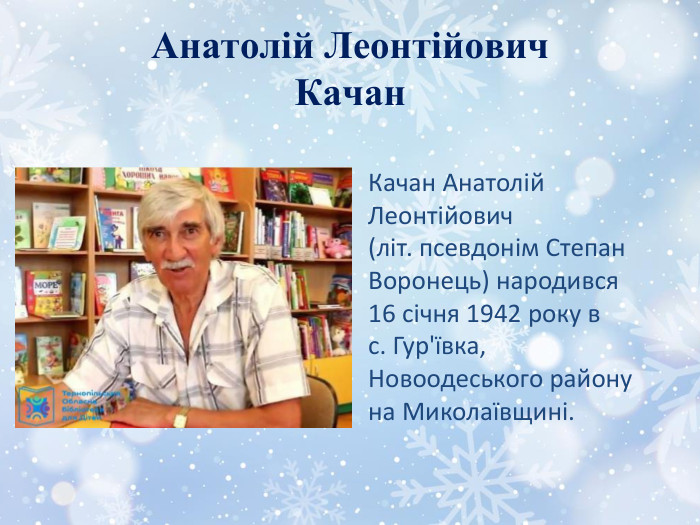 Анатолій Леонтійович Качан. Качан Анатолій Леонтійович (літ. псевдонім Степан Воронець) народився 16 січня 1942 року в с. Гур'ївка, Новоодеського району на Миколаївщині.
