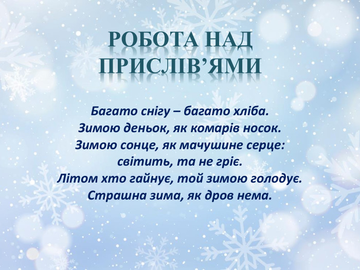 Робота над прислів’ями. Багато снігу – багато хліба. Зимою деньок, як комарів носок. Зимою сонце, як мачушине серце: світить, та не гріє. Літом хто гайнує, той зимою голодує. Страшна зима, як дров нема.