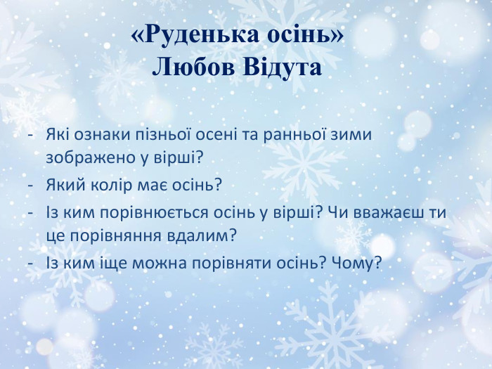 «Руденька осінь»Любов Відута. Які ознаки пізньої осені та ранньої зими зображено у вірші?Який колір має осінь?Із ким порівнюється осінь у вірші? Чи вважаєш ти це порівняння вдалим?Із ким іще можна порівняти осінь? Чому?