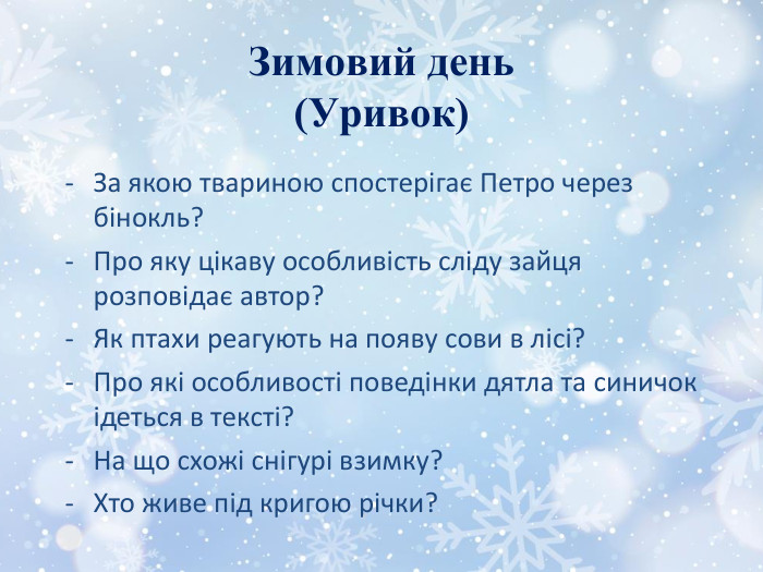 Зимовий день(Уривок)За якою твариною спостерігає Петро через бінокль?Про яку цікаву особливість сліду зайця розповідає автор?Як птахи реагують на появу сови в лісі?Про які особливості поведінки дятла та синичок ідеться в тексті?На що схожі снігурі взимку?Хто живе під кригою річки?