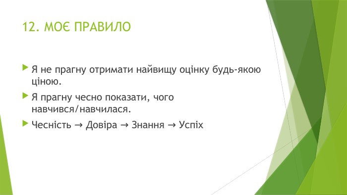 12. МОЄ ПРАВИЛОЯ не прагну отримати найвищу оцінку будь-якою ціною. Я прагну чесно показати, чого навчився/навчилася. Чесність → Довіра → Знання → Успіх