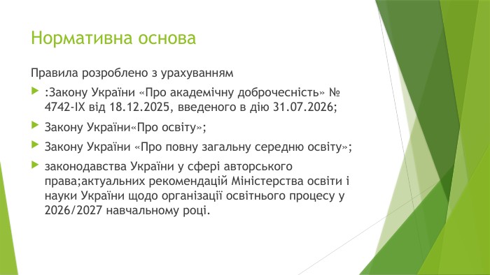 Нормативна основа Правила розроблено з урахуванням: Закону України «Про академічну доброчесність» № 4742-IX від 18.12.2025, введеного в дію 31.07.2026;Закону України«Про освіту»;Закону України «Про повну загальну середню освіту»;законодавства України у сфері авторського права;актуальних рекомендацій Міністерства освіти і науки України щодо організації освітнього процесу у 2026/2027 навчальному році.