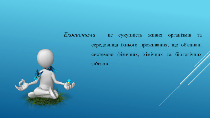 Екосистема – це сукупність живих організмів та середовища їхнього проживання, що об'єднані системою фізичних, хімічних та біологічних зв'язків.