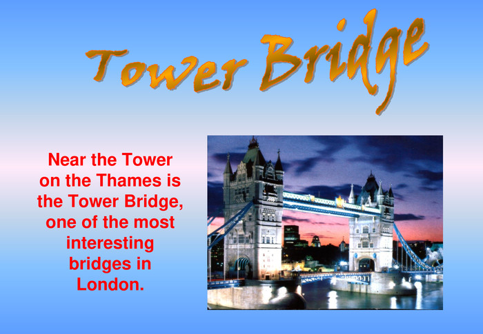 Near the Tower on the Thames is the Tower Bridge, one of the most interesting bridges in London. 