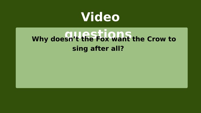  Video questions Why doesn’t the Fox want the Crow to sing after all? 