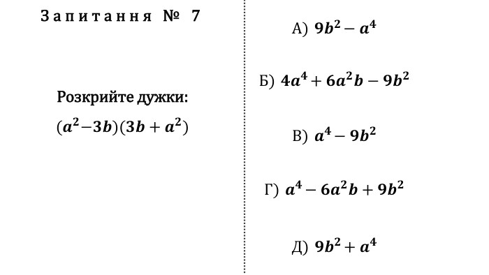 Запитання № 7 Розкрийте дужки:(𝒂𝟐−𝟑𝒃)(𝟑𝒃+𝒂𝟐) А) 𝟗𝒃𝟐−𝒂𝟒 Б) 𝟒𝒂𝟒+𝟔𝒂𝟐𝒃−𝟗𝒃𝟐 В) 𝒂𝟒−𝟗𝒃𝟐 Г) 𝒂𝟒−𝟔𝒂𝟐𝒃+𝟗𝒃𝟐 Д) 𝟗𝒃𝟐+𝒂𝟒 fillcolorfill.typefill.onfillcolorfill.typefill.onfillcolorfill.typefill.onfillcolorfill.typefill.onfillcolorfill.typefill.on