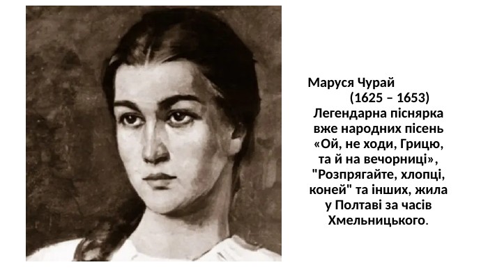 Маруся Чурай (1625 – 1653) Легендарна піснярка вже народних пісень «Ой, не ходи, Грицю, та й на вечорниці», 