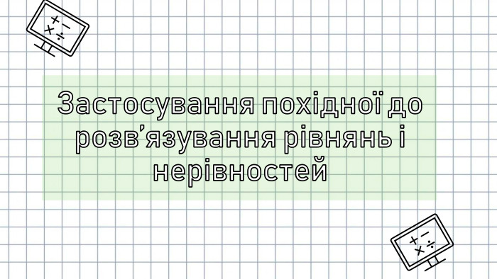 Застосування похідної до розв’язування рівнянь і нерівностей