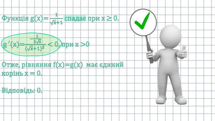 Функція g(x)= 1х+1 спадає при х ≥ 0. g ′(x)=−12х(х+1)2  < 0, при х >0 Отже, рівняння f(x)=g(x) має єдиний корінь х = 0. Відповідь: 0. 