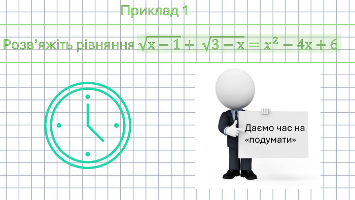 Приклад 1 Розв’яжіть рівняння х−1+ 3−х=𝑥2−4х+6 Даємо час на «подумати»