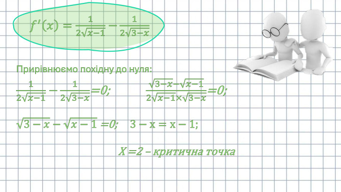    𝑓′𝑥=12𝑥−1 −123−𝑥 Прирівнюємо похідну до нуля:12𝑥−1 −123−𝑥=0; 3−𝑥−𝑥−12𝑥−1×3−𝑥=0;3−𝑥−𝑥−1 =0; 3−х=х−1; Х =2 – критична точка  