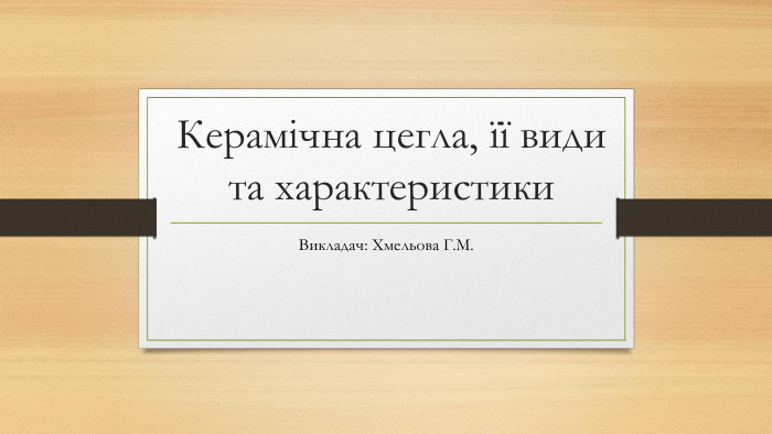 Керамічна цегла, її види та характеристики. Викладач: Хмельова Г. М.