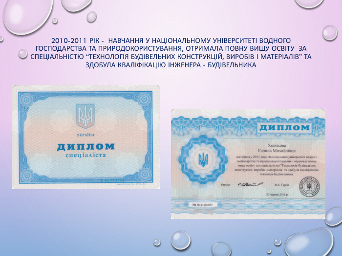 2010-2011 рік - навчання у Національному університеті водного господарства та природокористування, отримала повну вищу освіту за спеціальністю “Технологія будівельних конструкцій, виробів і матеріалів” та здобула кваліфікацію інженера - будівельника