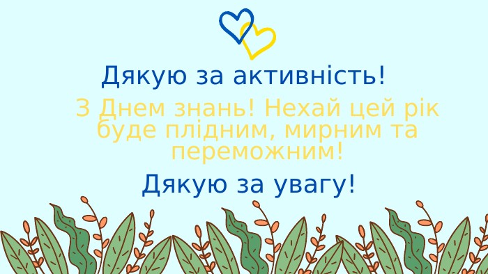 Дякую за активність!З Днем знань! Нехай цей рік буде плідним, мирним та переможним!Дякую за увагу!