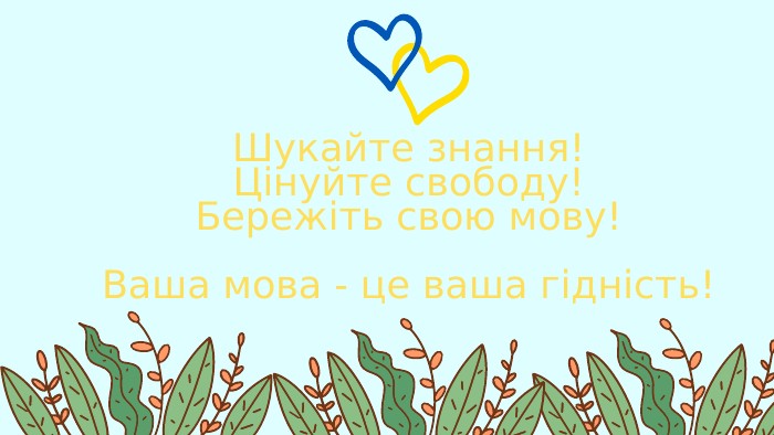 Шукайте знання!Цінуйте свободу!Бережіть свою мову!Ваша мова - це ваша гідність!