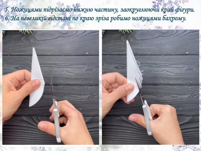 5. Ножицями підрізаємо нижню частину, заокруглюючи край фігури.6. На невеликій відстані по краю зріза робимо ножицями бахрому.