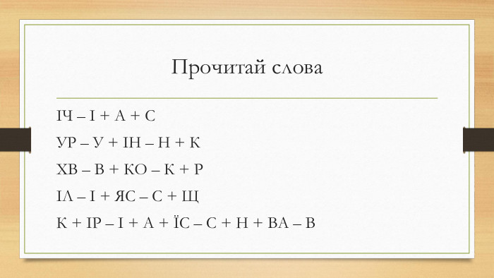 Прочитай словаІЧ – І + А + СУР – У + ІН – Н + КХВ – В + КО – К + РІЛ – І + ЯС – С + ЩК + ІР – І + А + ЇС – С + Н + ВА – В