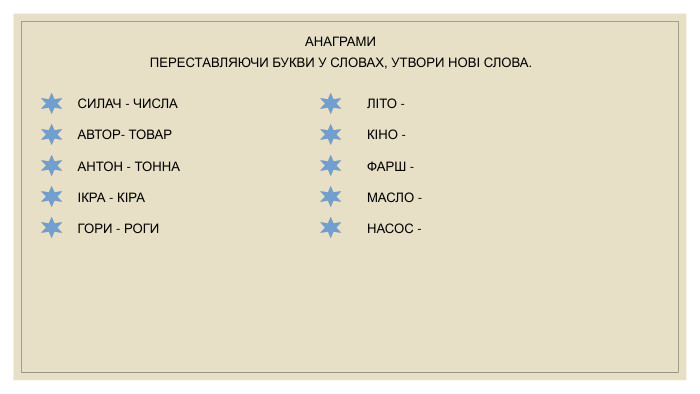 АНАГРАМИПЕРЕСТАВЛЯЮЧИ БУКВИ У СЛОВАХ, УТВОРИ НОВІ СЛОВА. СИЛАЧ - ЧИСЛААВТОР- ТОВАРАНТОН - ТОННАІКРА - КІРАЛІТО -КІНО -ФАРШ -МАСЛО -ГОРИ - РОГИНАСОС -