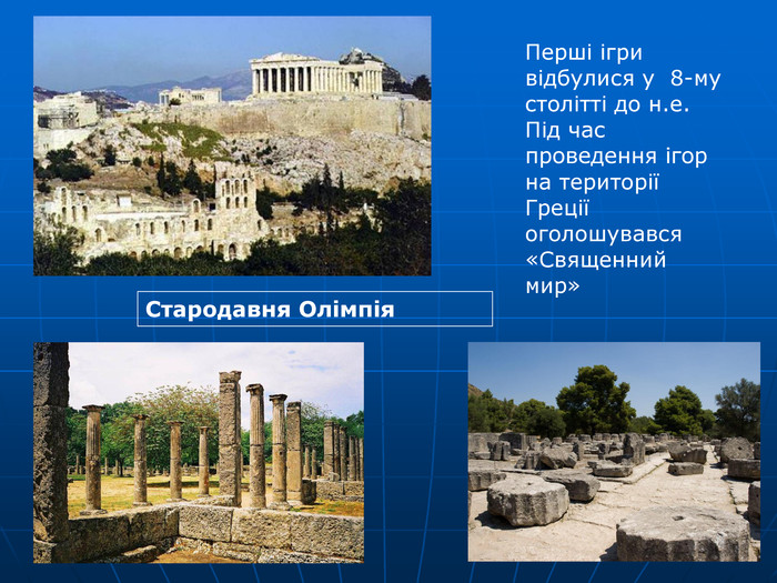 Перші ігри відбулися у  8-му столітті до н.е. Під час проведення ігор на території Греції оголошувався «Священний мир»  Стародавня Олімпія 