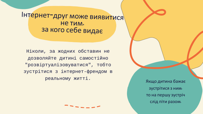 Інтернет-друг може виявитися не тим, за кого себе видаєНіколи, за жодних обставин не дозволяйте дитині самостійно 