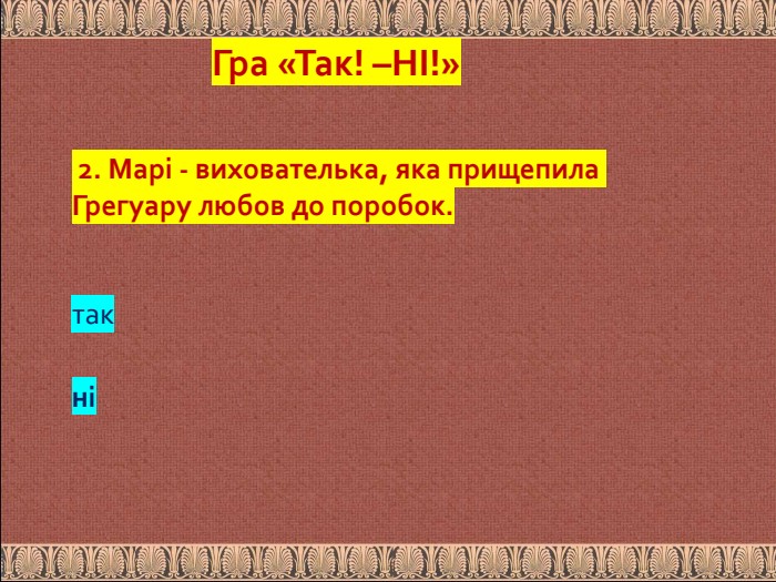  2. Марі - вихователька, яка прищепила Грегуару любов до поробок. так ніГра «Так! –НІ!»
