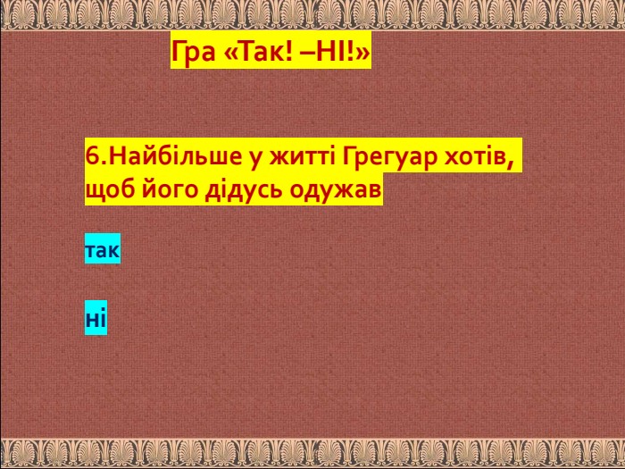 6. Найбільше у житті Грегуар хотів, щоб його дідусь одужав так ніГра «Так! –НІ!»