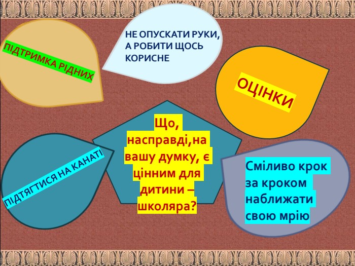 Що, насправді,на вашу думку, є цінним для дитини –школяра?ОЦІНКИПІДТРИМКА РІДНИХПІДТЯГТИСЯ НА КАНАТІ Сміливо крок за кроком наближати свою мрію НЕ ОПУСКАТИ РУКИ, А РОБИТИ ЩОСЬ КОРИСНЕ