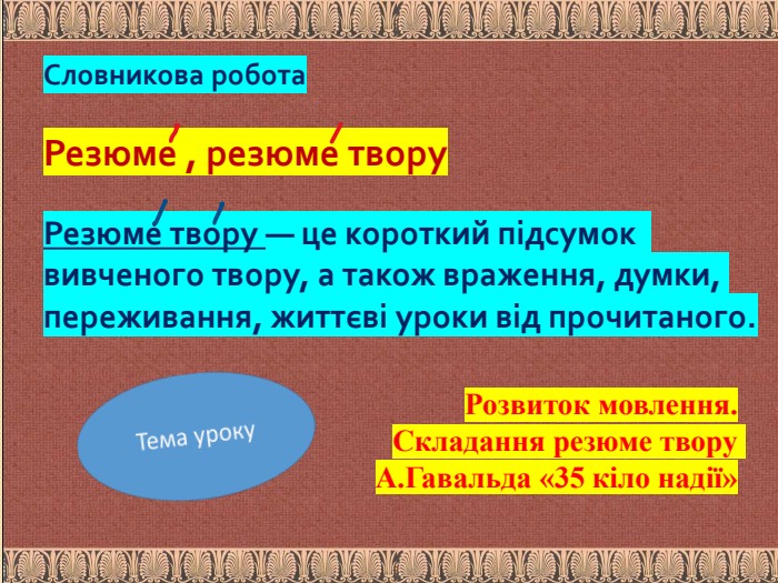 Словникова робота. Резюме , резюме твору. Резюме твору — це короткий підсумок вивченого твору, а також враження, думки, переживання, життєві уроки від прочитаного. Розвиток мовлення. Складання резюме твору А. Гавальда «35 кіло надії»