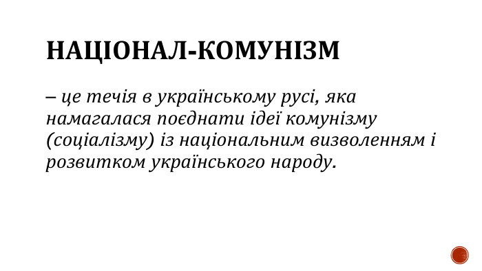 НАЦІОНАЛ-КОМУНІЗМ– це течія в українському русі, яка намагалася поєднати ідеї комунізму (соціалізму) із національним визволенням і розвитком українського народу.