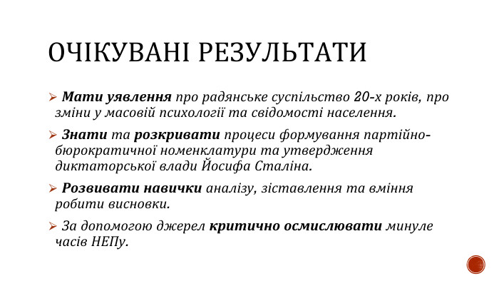 ОЧІКУВАНІ РЕЗУЛЬТАТИ Мати уявлення про радянське суспільство 20-х років, про зміни у масовій психології та свідомості населення. Знати та розкривати процеси формування партійно-бюрократичної номенклатури та утвердження диктаторської влади Йосифа Сталіна. Розвивати навички аналізу, зіставлення та вміння робити висновки. За допомогою джерел критично осмислювати минуле часів НЕПу.