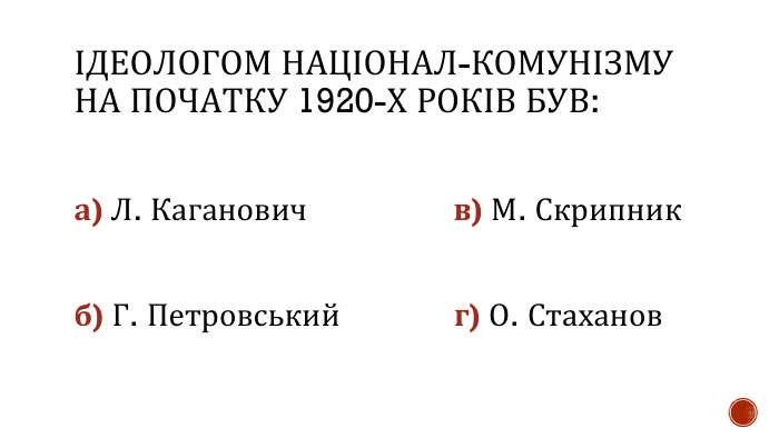 ІДЕОЛОГОМ НАЦІОНАЛ-КОМУНІЗМУ НА ПОЧАТКУ 1920-Х РОКІВ БУВ:а) Л. Каганович в) М. Скрипникб) Г. Петровський г) О. Стаханов