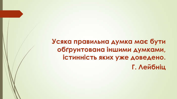 Усяка правильна думка має бути обґрунтована іншими думками, істинність яких уже доведено. Г. Лейбніц