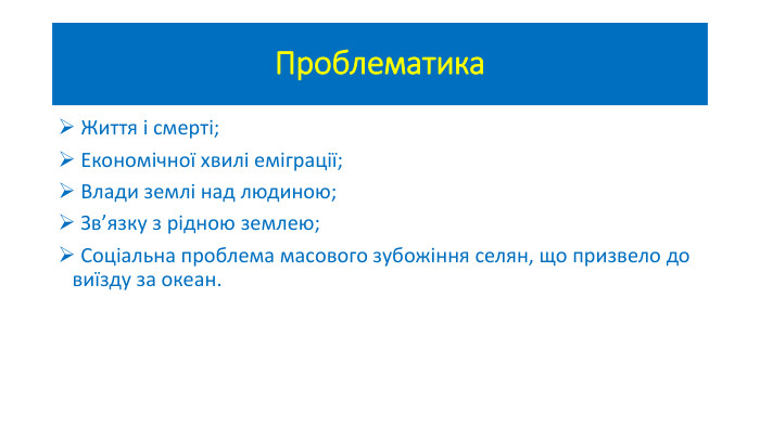 Проблематика Життя і смерті; Економічної хвилі еміграції; Влади землі над людиною; Зв’язку з рідною землею; Соціальна проблема масового зубожіння селян, що призвело до виїзду за океан. 