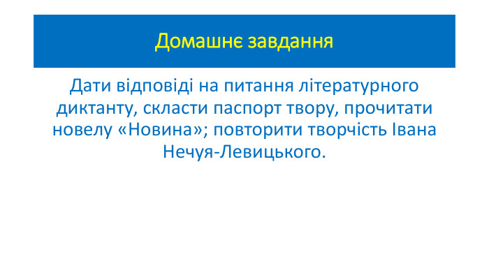 Домашнє завдання. Дати відповіді на питання літературного диктанту, скласти паспорт твору, прочитати новелу «Новина»; повторити творчість Івана Нечуя-Левицького.