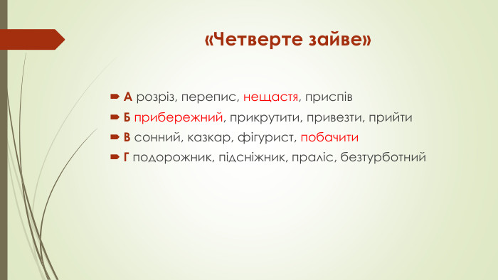 «Четверте зайве»А розріз, перепис, нещастя, приспів Б прибережний, прикрутити, привезти, прийти В сонний, казкар, фігурист, побачити Г подорожник, підсніжник, праліс, безтурботний