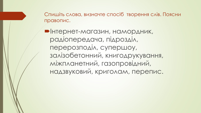 Спишіть слова, визначте спосіб творення слів. Поясни правопис.Інтернет-магазин, намордник, радіопередача, підрозділ, перерозподіл, супершоу, залізобетонний, книгодрукування, міжпланетний, газопровідний, надзвуковий, криголам, перепис.