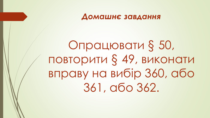 Домашнє завдання. Опрацювати § 50, повторити § 49, виконати вправу на вибір 360, або 361, або 362.