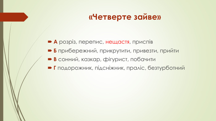 «Четверте зайве»А розріз, перепис, нещастя, приспів Б прибережний, прикрутити, привезти, прийти В сонний, казкар, фігурист, побачити Г подорожник, підсніжник, праліс, безтурботний