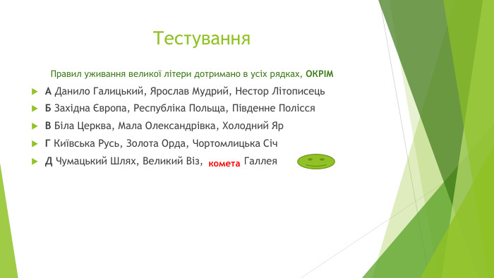 Тестування Правил уживання великої літери дотримано в усіх рядках, ОКРІМА Данило Галицький, Ярослав Мудрий, Нестор Літописець. Б Західна Європа, Республіка Польща, Південне Полісся. В Біла Церква, Мала Олександрівка, Холодний Яр. Г Київська Русь, Золота Орда, Чортомлицька Січ. Д Чумацький Шлях, Великий Віз, Комета Галлея {5 C22544 A-7 EE6-4342-B048-85 BDC9 FD1 C3 A}комета