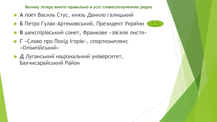 Велику літеру вжито правильно в усіх словосполученнях рядка. А поет Василь Стус, князь Данило галицький. Б Петро Гулак-Артемовський, Президент України. В шекспірівський сонет, Франкове «зів'яле листя»Г «Слово про Похід Ігорів», спорткомплекс «Олімпійський»Д Луганський національний університет, Бахчисарайський Район