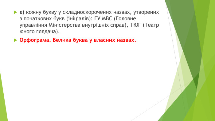є) кожну букву у складноскорочених назвах, утворених з початкових букв (ініціалів): ГУ МВС (Головне управління Міністерства внутрішніх справ), ТЮГ (Театр юного глядача). Орфограма. Велика буква у власних назвах.
