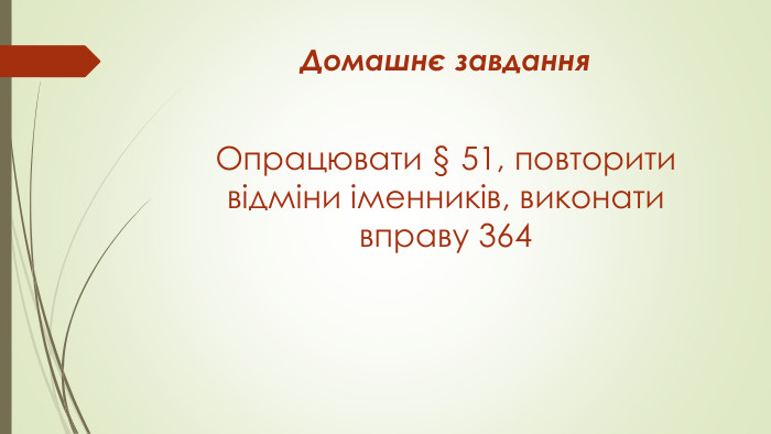 Домашнє завдання. Опрацювати § 51, повторити відміни іменників, виконати вправу 364 