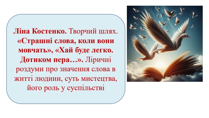 Ліна Костенко. Творчий шлях. «Страшні слова, коли вони мовчать», «Хай буде легко. Дотиком пера…». Ліричні роздуми про значення слова в житті людини, суть мистецтва, його роль у суспільстві