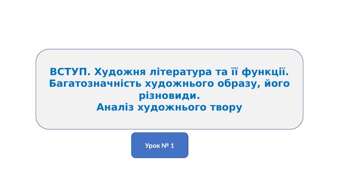 ВСТУП. Художня література та її функції. Багатозначність художнього образу, його різновиди. Аналіз художнього твору. Урок № 1