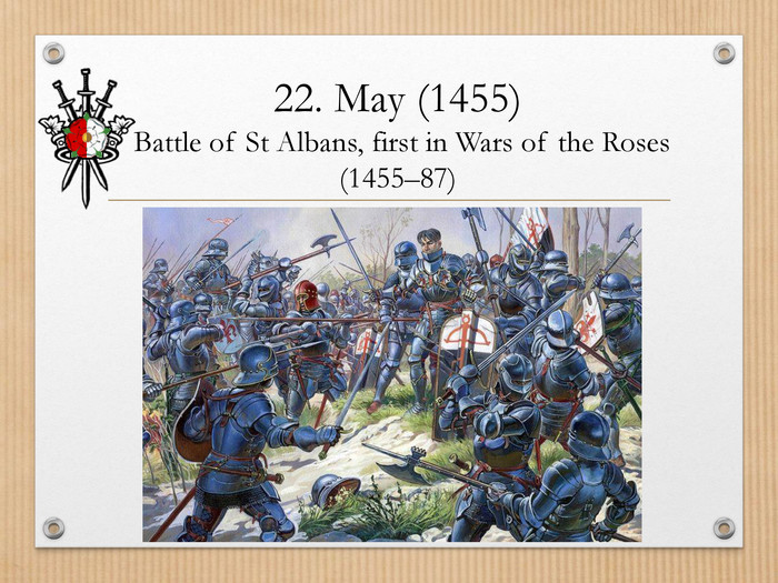 22. May (1455) Battle of St Albans, first in Wars of the Roses (1455–87)