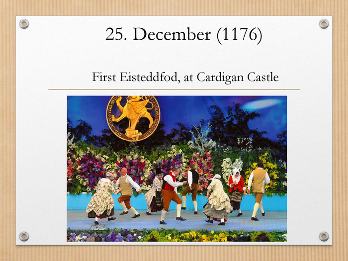 25. December (1176) First Eisteddfod, at Cardigan Castle